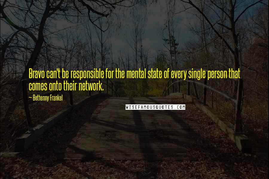 Bethenny Frankel Quotes: Bravo can't be responsible for the mental state of every single person that comes onto their network.