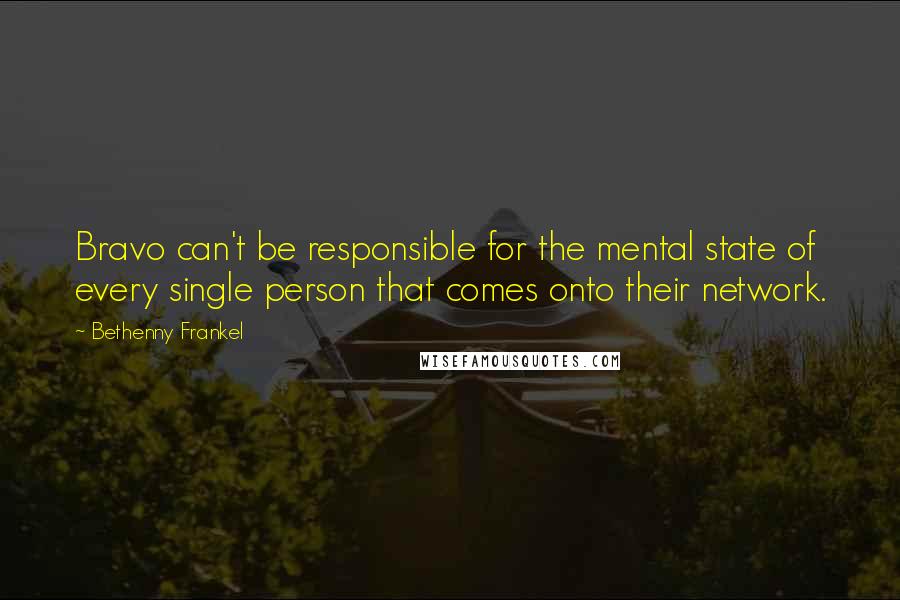Bethenny Frankel Quotes: Bravo can't be responsible for the mental state of every single person that comes onto their network.