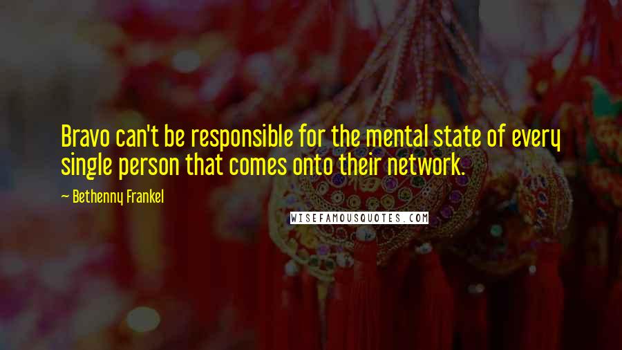 Bethenny Frankel Quotes: Bravo can't be responsible for the mental state of every single person that comes onto their network.