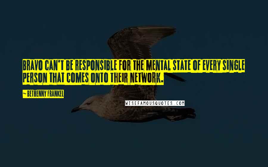 Bethenny Frankel Quotes: Bravo can't be responsible for the mental state of every single person that comes onto their network.