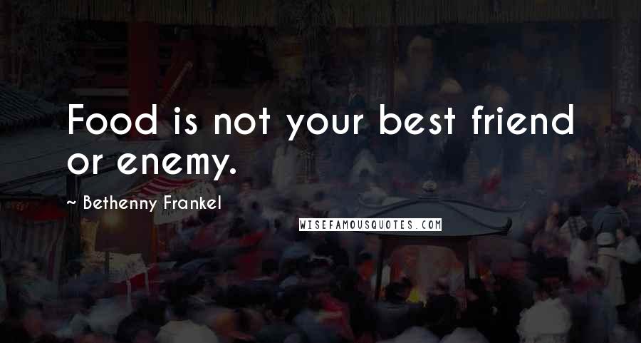 Bethenny Frankel Quotes: Food is not your best friend or enemy.