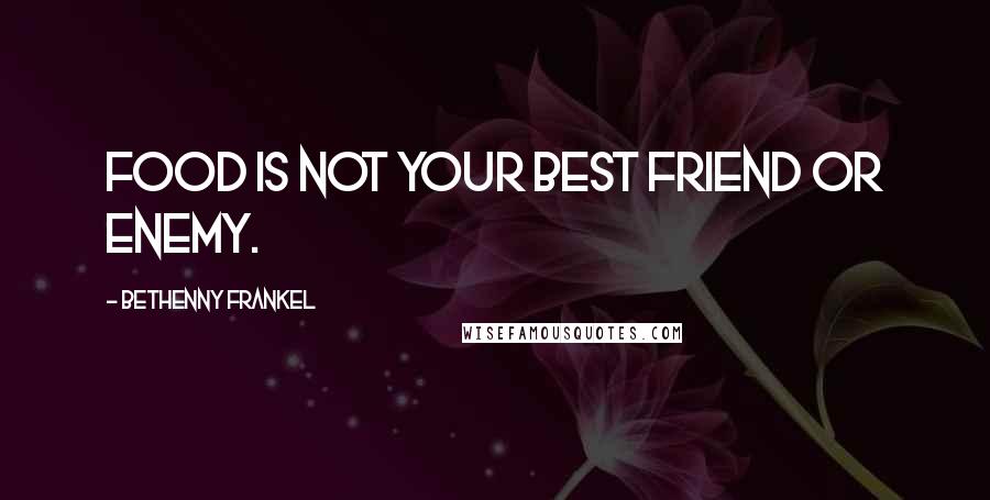 Bethenny Frankel Quotes: Food is not your best friend or enemy.