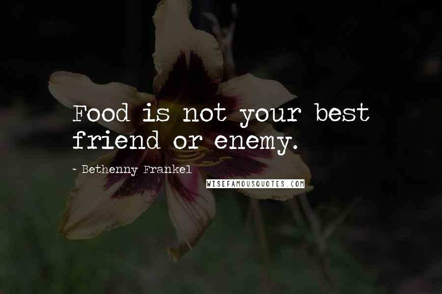 Bethenny Frankel Quotes: Food is not your best friend or enemy.