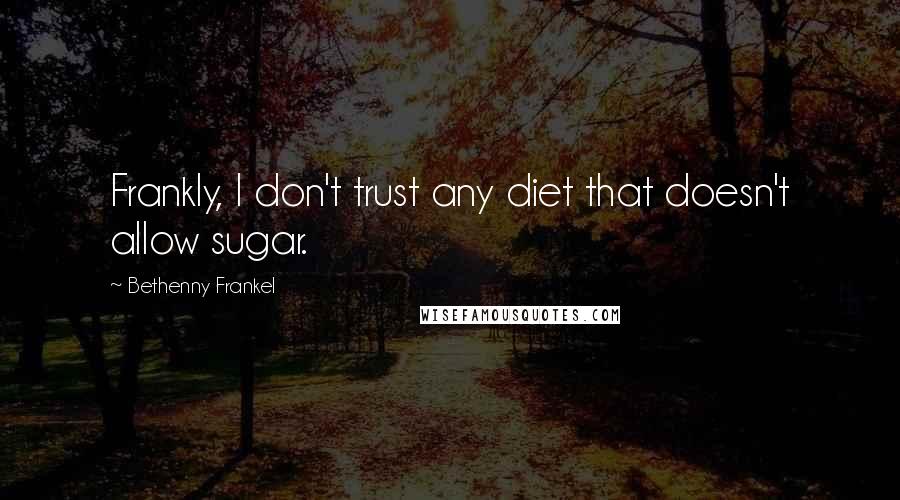 Bethenny Frankel Quotes: Frankly, I don't trust any diet that doesn't allow sugar.