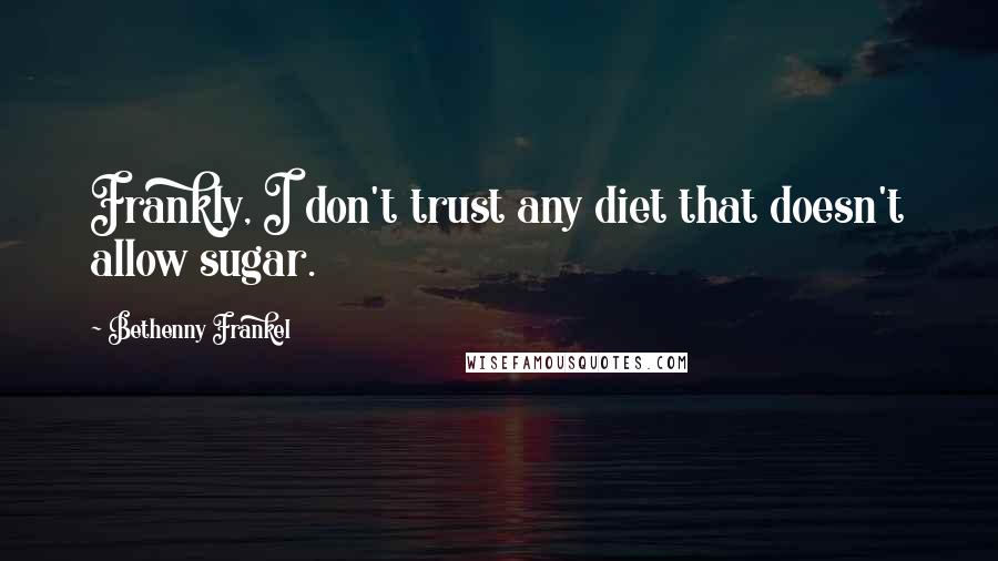 Bethenny Frankel Quotes: Frankly, I don't trust any diet that doesn't allow sugar.