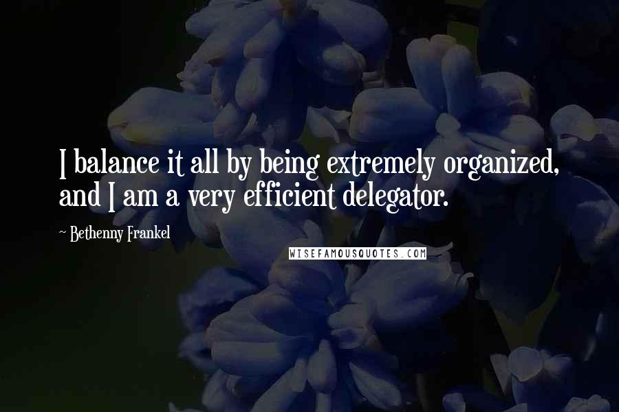 Bethenny Frankel Quotes: I balance it all by being extremely organized, and I am a very efficient delegator.