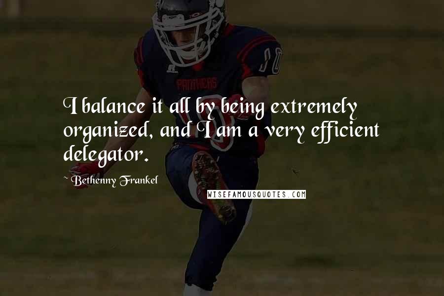 Bethenny Frankel Quotes: I balance it all by being extremely organized, and I am a very efficient delegator.