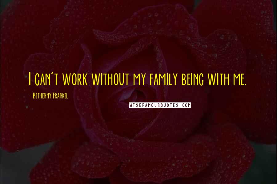 Bethenny Frankel Quotes: I can't work without my family being with me.