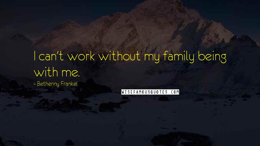 Bethenny Frankel Quotes: I can't work without my family being with me.