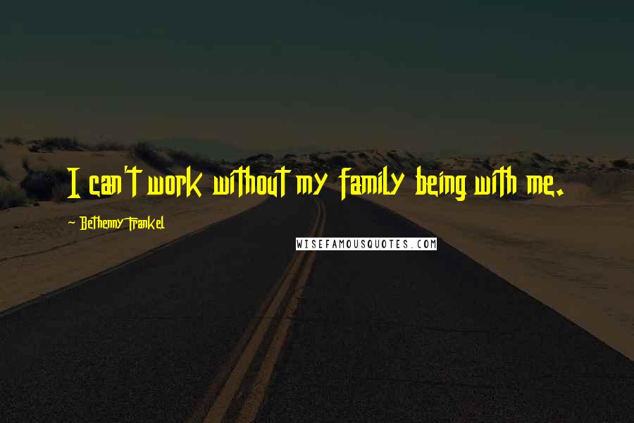 Bethenny Frankel Quotes: I can't work without my family being with me.