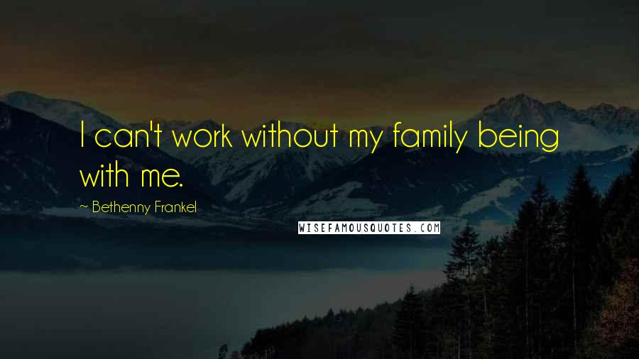 Bethenny Frankel Quotes: I can't work without my family being with me.