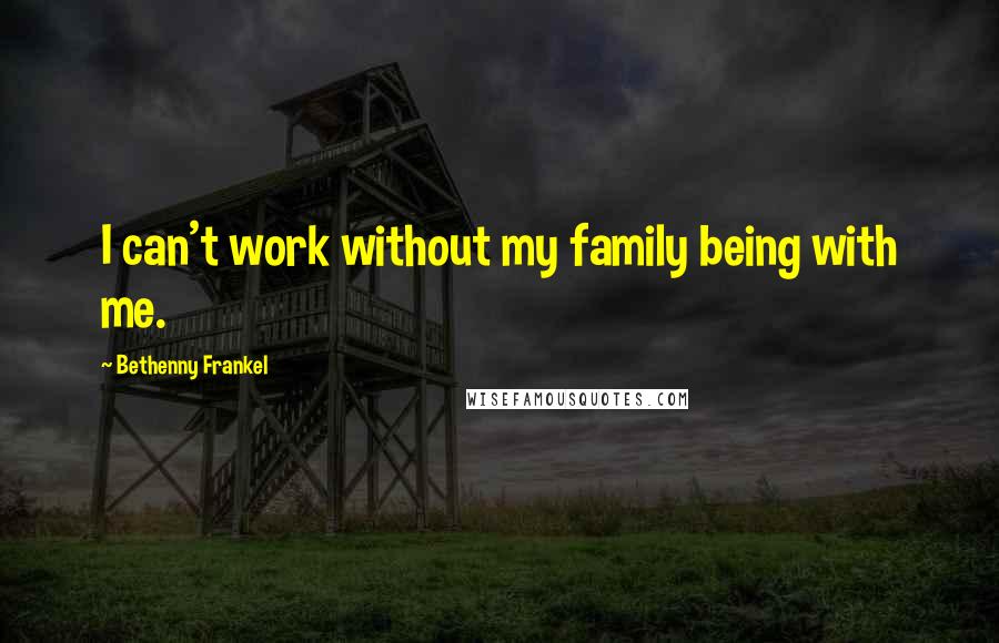 Bethenny Frankel Quotes: I can't work without my family being with me.