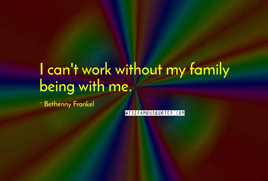 Bethenny Frankel Quotes: I can't work without my family being with me.