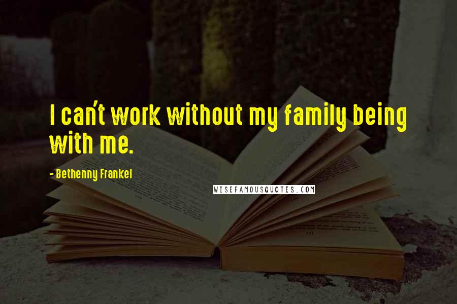 Bethenny Frankel Quotes: I can't work without my family being with me.