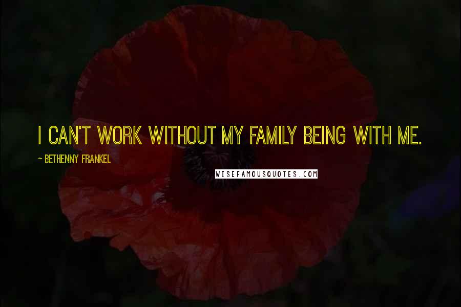 Bethenny Frankel Quotes: I can't work without my family being with me.