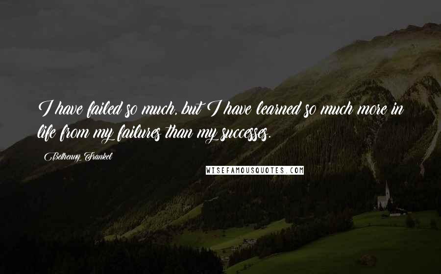 Bethenny Frankel Quotes: I have failed so much, but I have learned so much more in life from my failures than my successes.