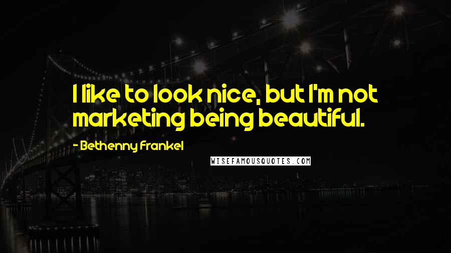 Bethenny Frankel Quotes: I like to look nice, but I'm not marketing being beautiful.