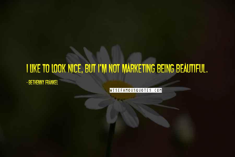 Bethenny Frankel Quotes: I like to look nice, but I'm not marketing being beautiful.