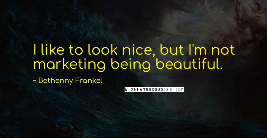 Bethenny Frankel Quotes: I like to look nice, but I'm not marketing being beautiful.