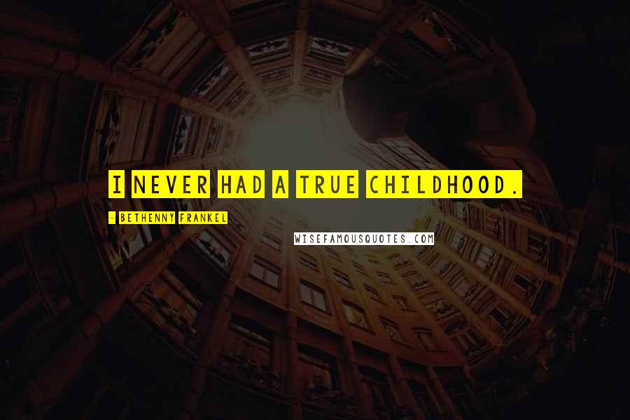 Bethenny Frankel Quotes: I never had a true childhood.
