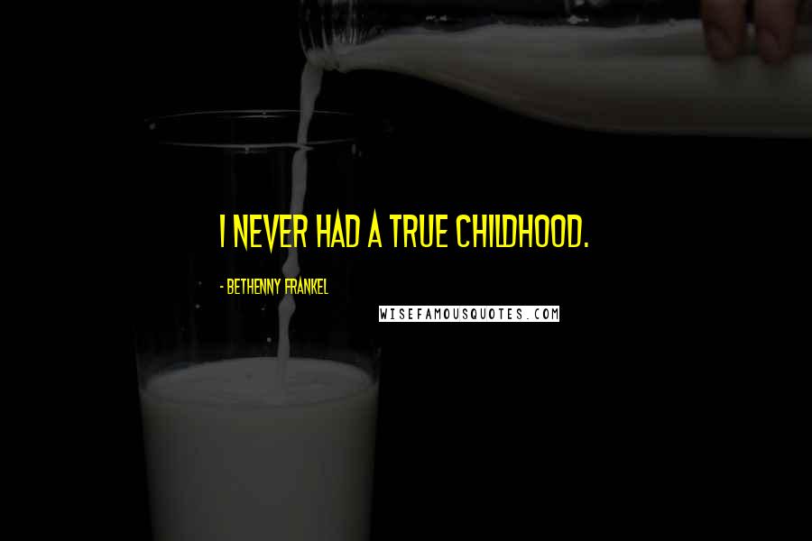 Bethenny Frankel Quotes: I never had a true childhood.