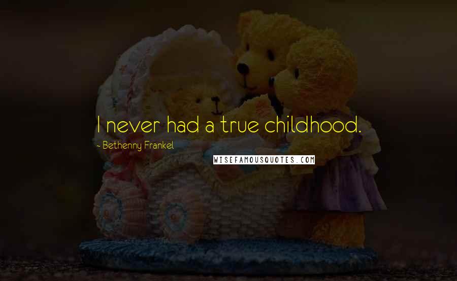 Bethenny Frankel Quotes: I never had a true childhood.