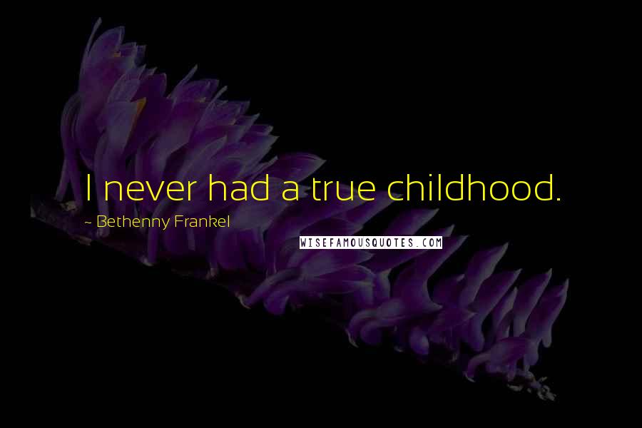 Bethenny Frankel Quotes: I never had a true childhood.