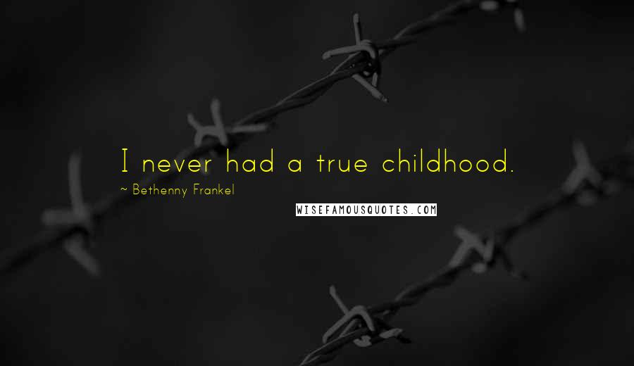 Bethenny Frankel Quotes: I never had a true childhood.