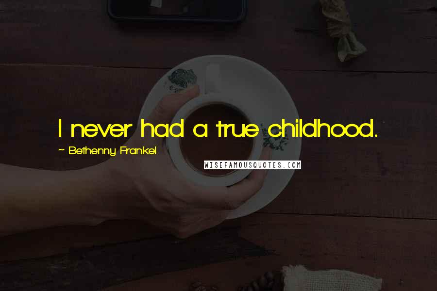 Bethenny Frankel Quotes: I never had a true childhood.