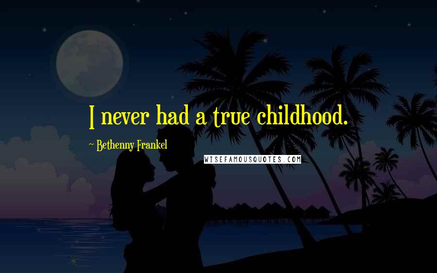 Bethenny Frankel Quotes: I never had a true childhood.