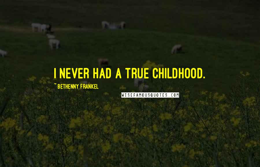 Bethenny Frankel Quotes: I never had a true childhood.