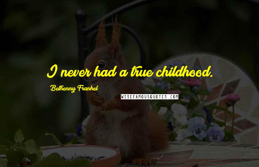 Bethenny Frankel Quotes: I never had a true childhood.