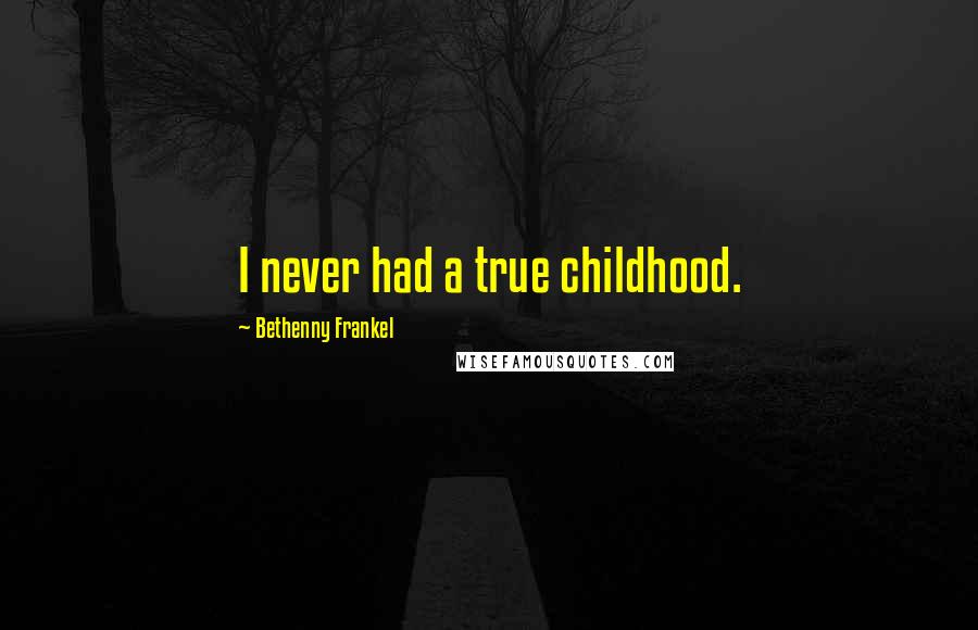 Bethenny Frankel Quotes: I never had a true childhood.