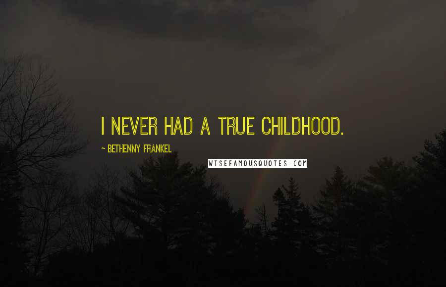 Bethenny Frankel Quotes: I never had a true childhood.