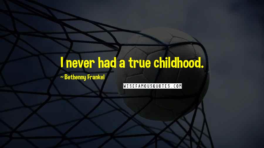 Bethenny Frankel Quotes: I never had a true childhood.