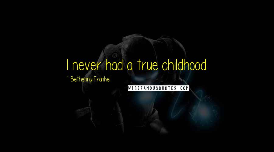 Bethenny Frankel Quotes: I never had a true childhood.