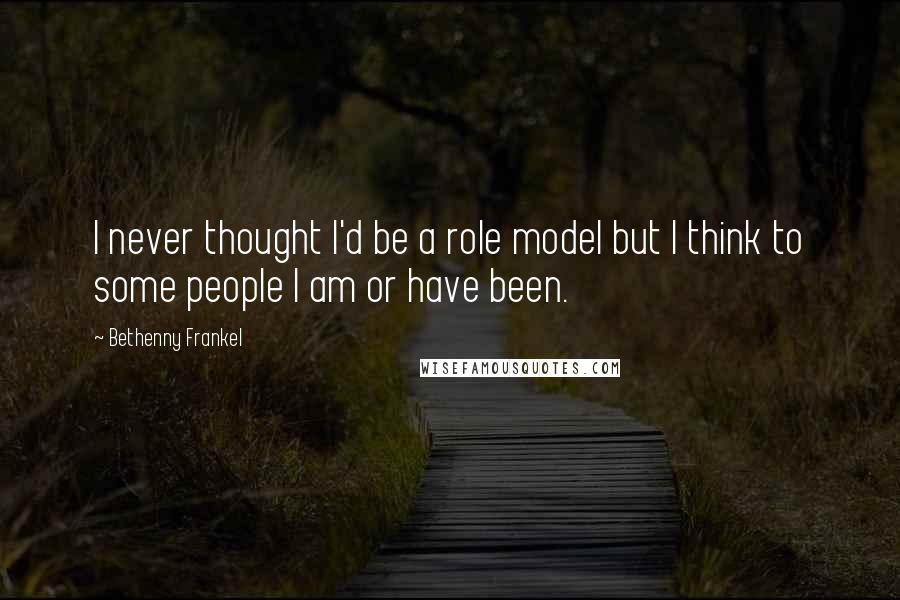 Bethenny Frankel Quotes: I never thought I'd be a role model but I think to some people I am or have been.