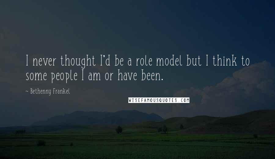 Bethenny Frankel Quotes: I never thought I'd be a role model but I think to some people I am or have been.