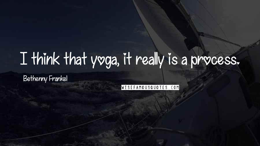 Bethenny Frankel Quotes: I think that yoga, it really is a process.