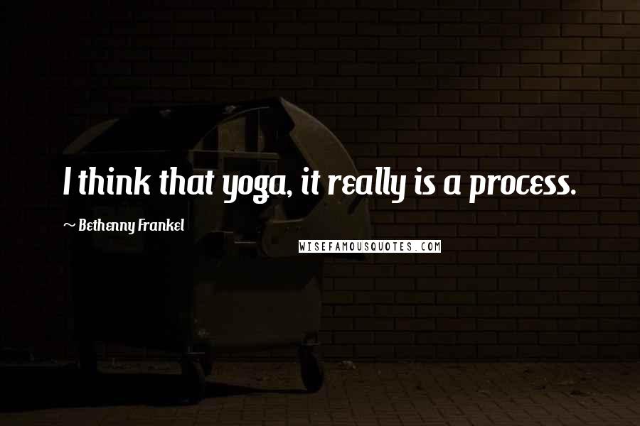 Bethenny Frankel Quotes: I think that yoga, it really is a process.