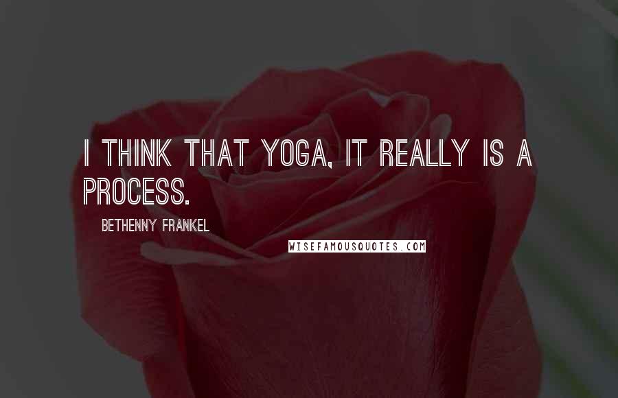 Bethenny Frankel Quotes: I think that yoga, it really is a process.