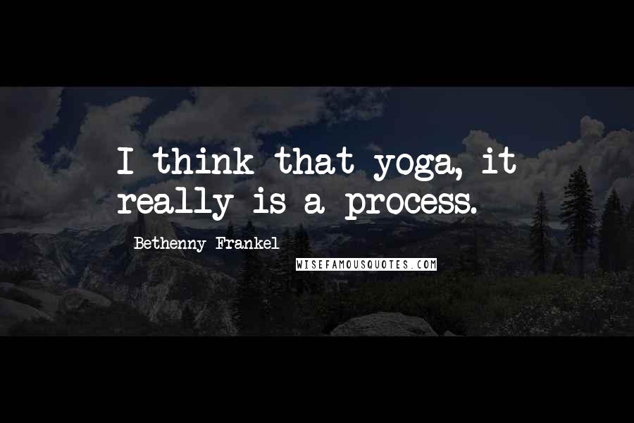 Bethenny Frankel Quotes: I think that yoga, it really is a process.