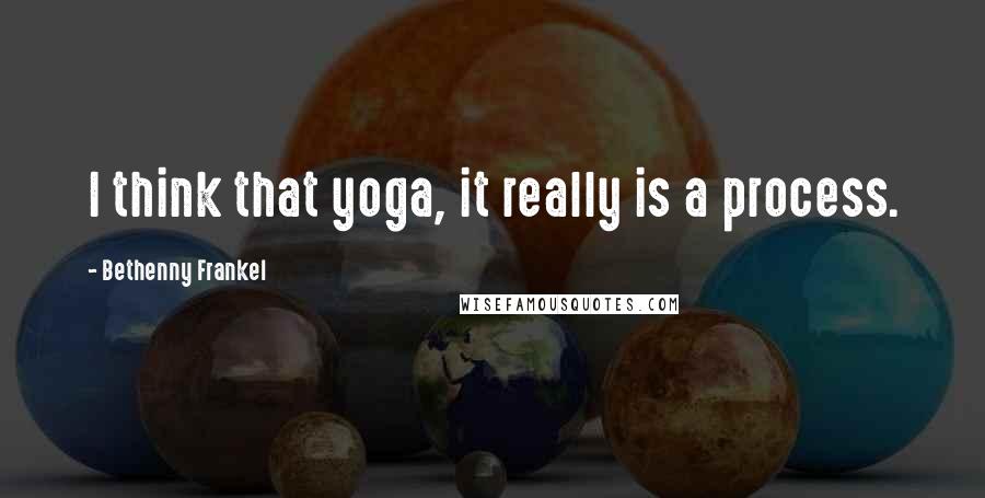 Bethenny Frankel Quotes: I think that yoga, it really is a process.