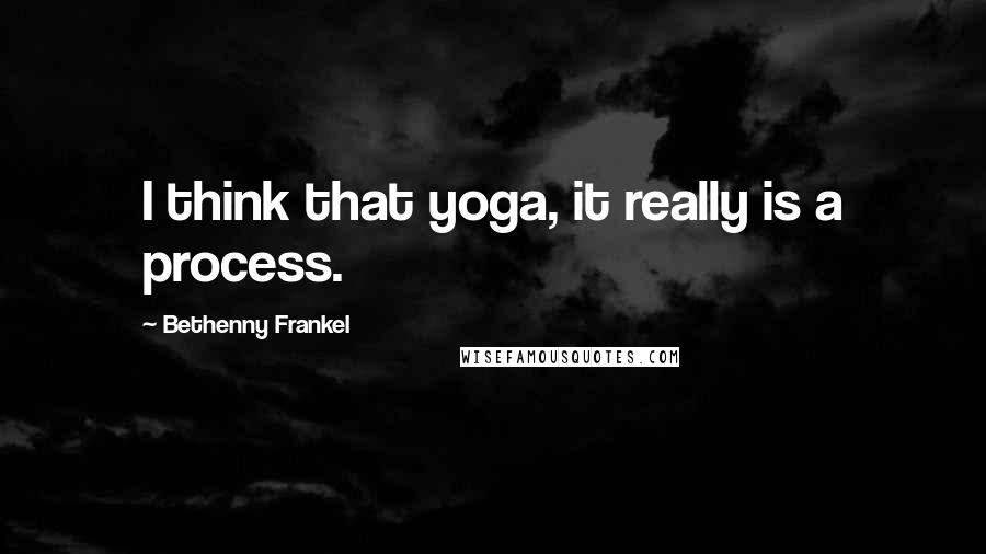 Bethenny Frankel Quotes: I think that yoga, it really is a process.