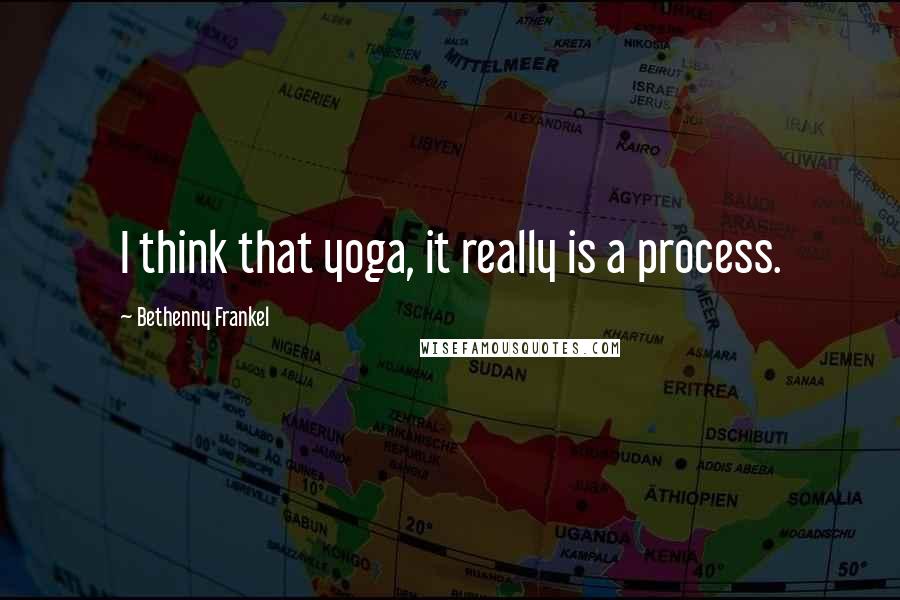 Bethenny Frankel Quotes: I think that yoga, it really is a process.