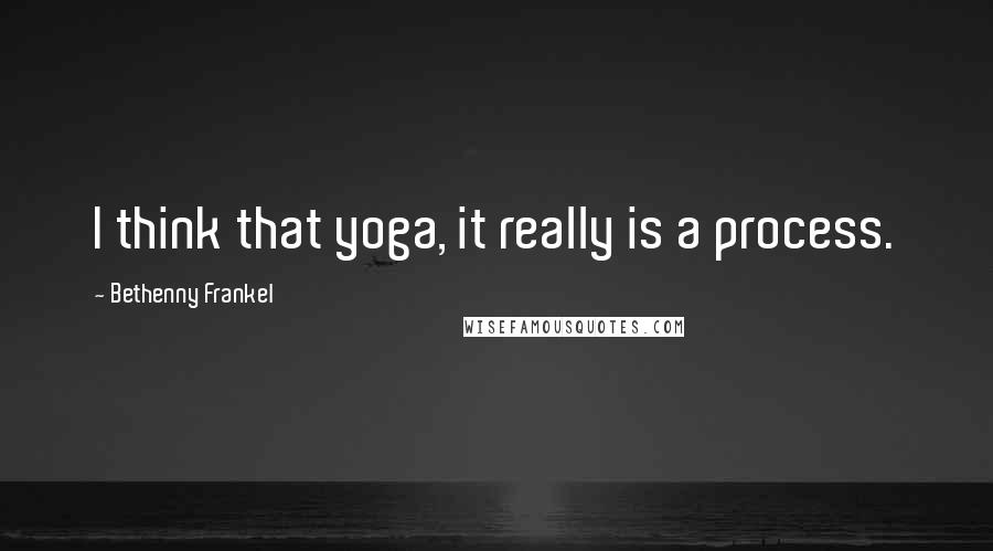 Bethenny Frankel Quotes: I think that yoga, it really is a process.