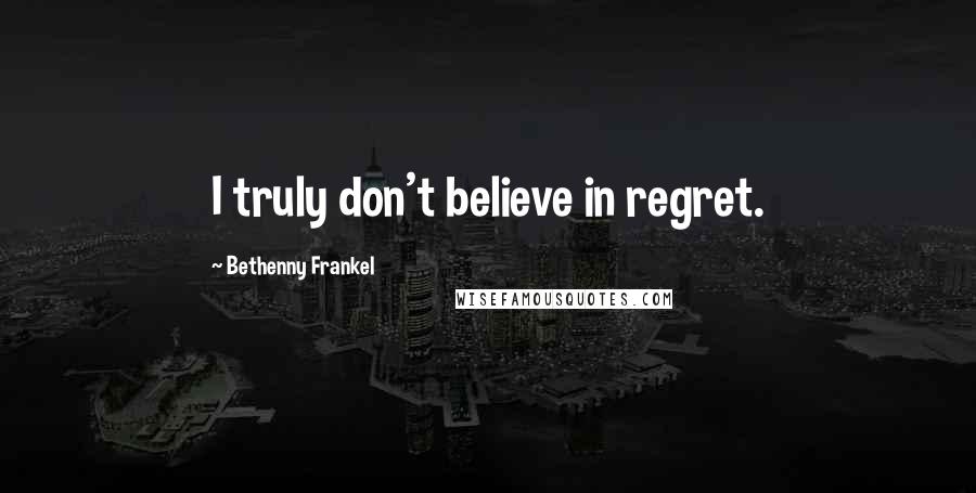 Bethenny Frankel Quotes: I truly don't believe in regret.