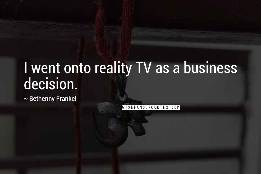 Bethenny Frankel Quotes: I went onto reality TV as a business decision.