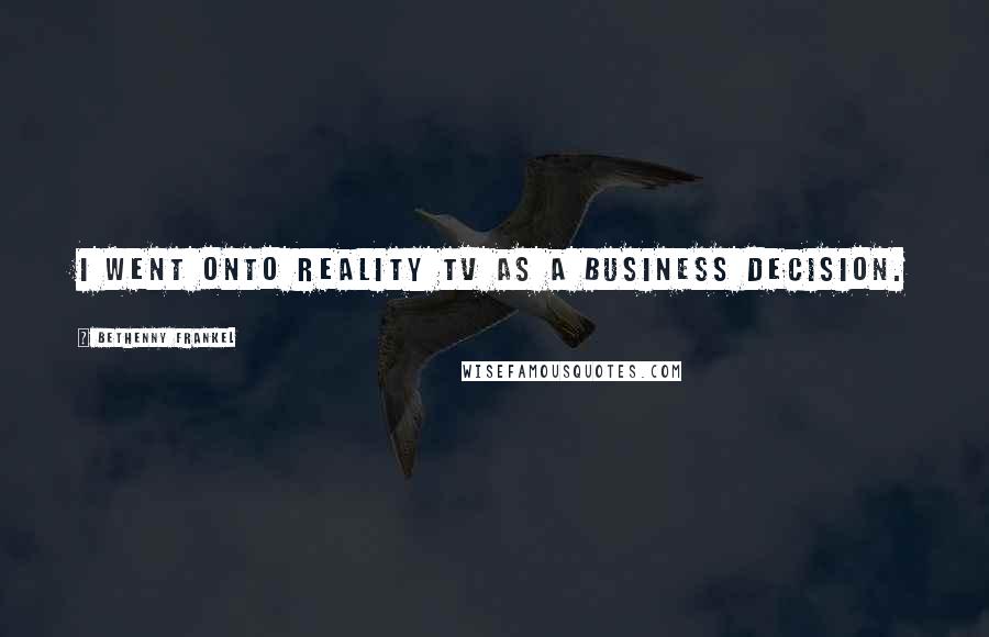 Bethenny Frankel Quotes: I went onto reality TV as a business decision.