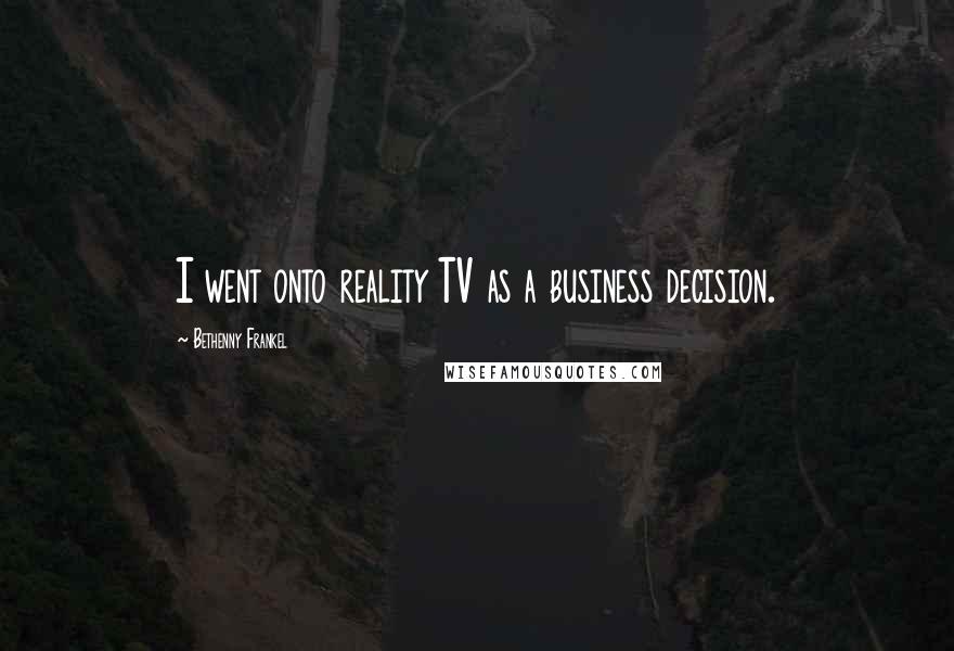 Bethenny Frankel Quotes: I went onto reality TV as a business decision.